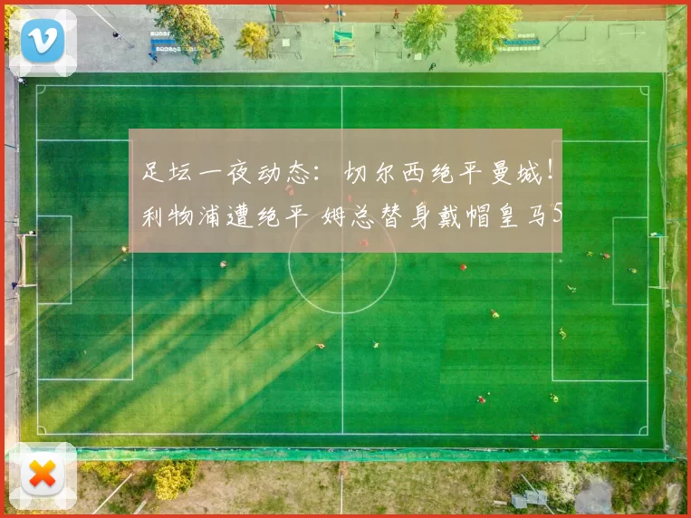 足坛一夜动态：切尔西绝平曼城！利物浦遭绝平 姆总替身戴帽皇马5-1